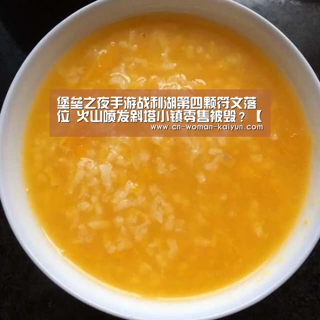 堡垒之夜手游战利湖第四颗符文落位 火山喷发斜塔小镇零售被毁?【云开体育】(图1) 云开体育官网