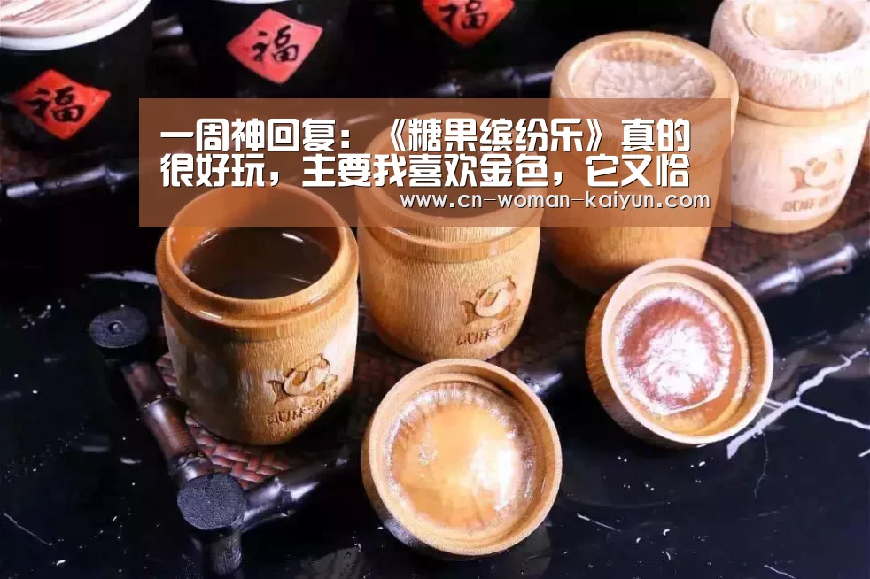 一周神回复:《糖果缤纷乐》真的很好玩,主要我喜欢金色,它又恰好有...‘云开体育’(图4) yunkai体育